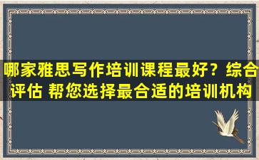 哪家雅思写作培训课程最好？综合评估 帮您选择最合适的培训机构